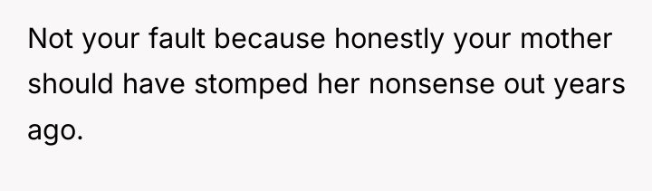 Not your fault because honestly your mother should have stomped...