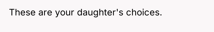 These are your daughter's choices.