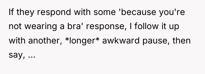 If they respond with some 'because you're not wearing a...