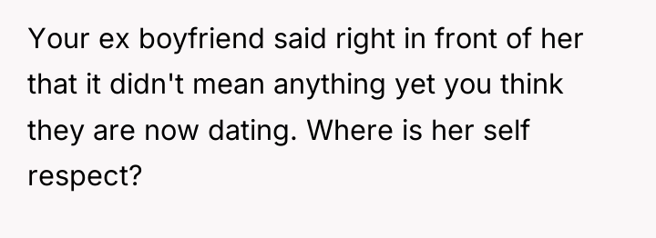 Your ex boyfriend said right in front of her that...