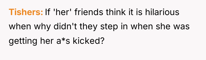 Tishers If 'her' friends think it is hilarious when why...