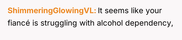 ShimmeringGlowingVL It seems like your fiancé is struggling with alcohol...