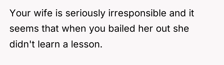 Your wife is seriously irresponsible and it seems that when...