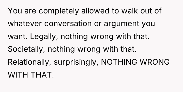 You are completely allowed to walk out of whatever conversation...