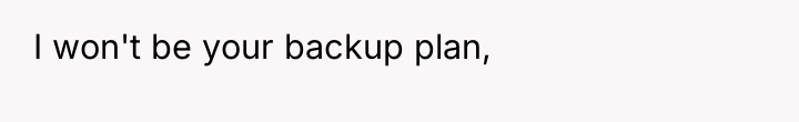 I won't be your backup plan,