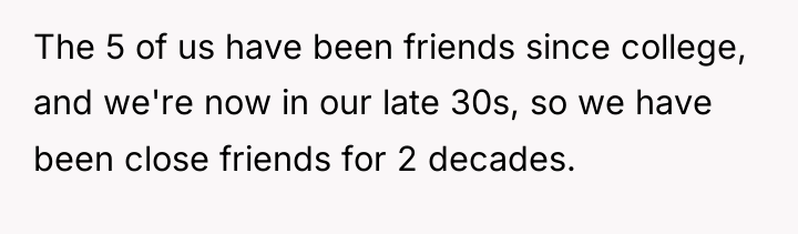 The 5 of us have been friends since college, and...