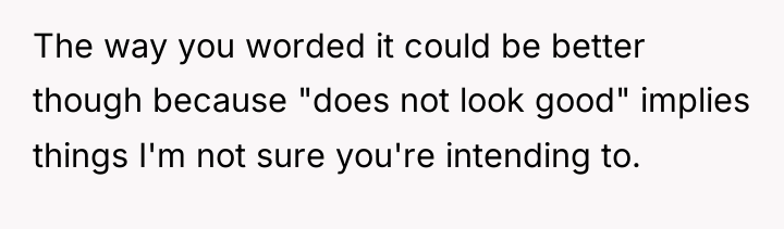 The way you worded it could be better though because...