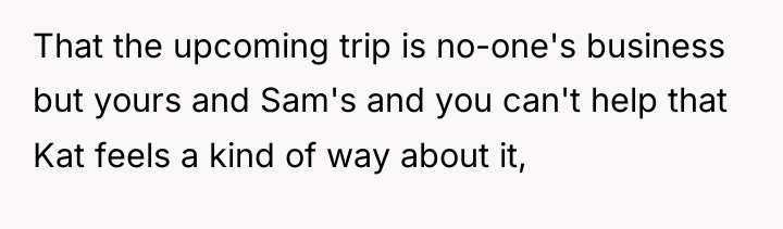 That the upcoming trip is no-one's business but yours and...
