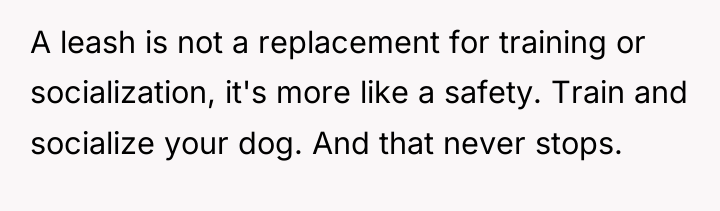 A leash is not a replacement for training or socialization,...