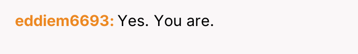 eddiem6693 Yes. You are.