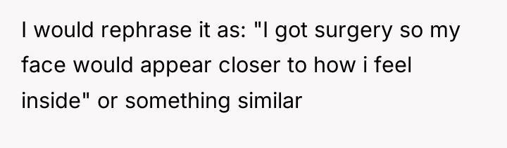I would rephrase it as: "I got surgery so my...
