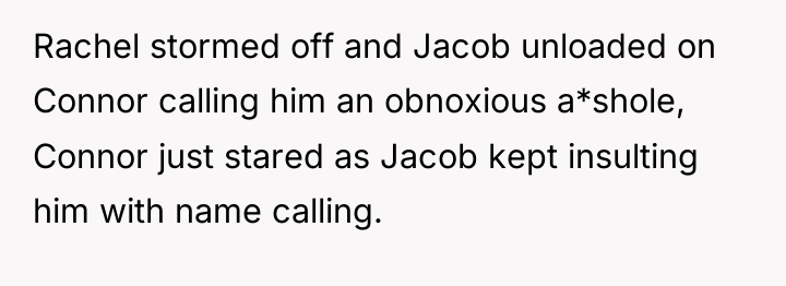 Rachel stormed off and Jacob unloaded on Connor calling him...