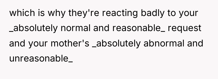 which is why they're reacting badly to your _absolutely normal...