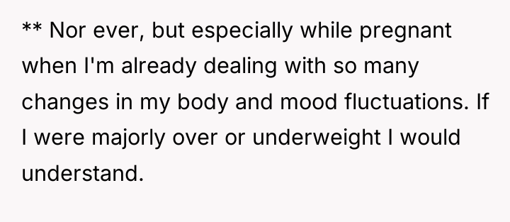 ** Nor ever, but especially while pregnant when I'm already...