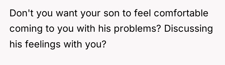 Don't you want your son to feel comfortable coming to...