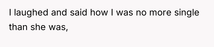 I laughed and said how I was no more single...