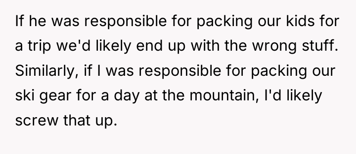 If he was responsible for packing our kids for a...