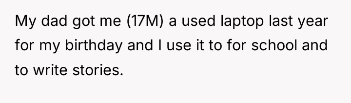My dad got me (17M) a used laptop last year...
