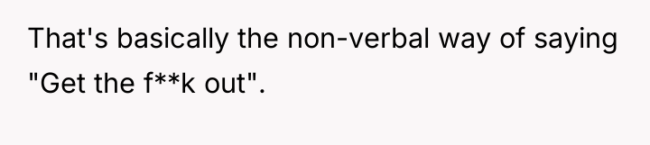 That's basically the non-verbal way of saying "Get the f**k...