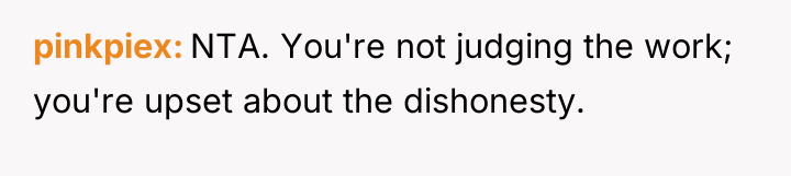 pinkpiex NTA. You're not judging the work; you're upset about...