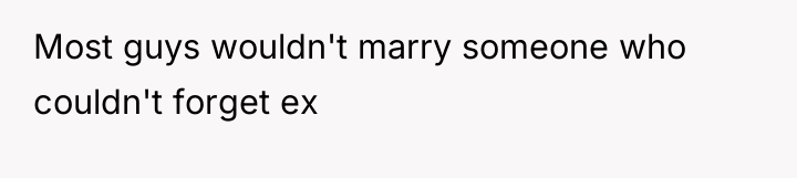 Most guys wouldn't marry someone who couldn't forget ex