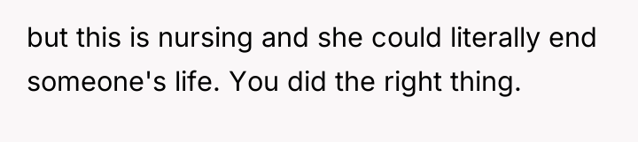 but this is nursing and she could literally end someone's...