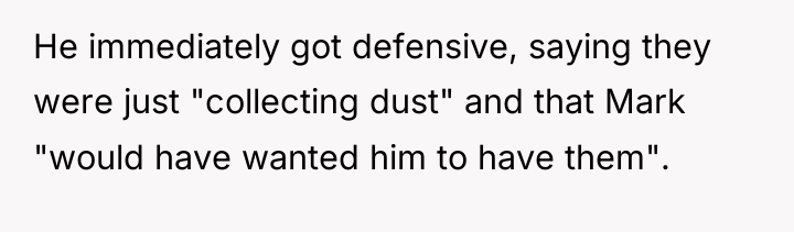 He immediately got defensive, saying they were just "collecting dust"...