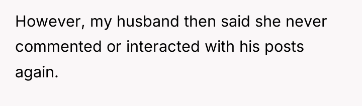 However, my husband then said she never commented or interacted...