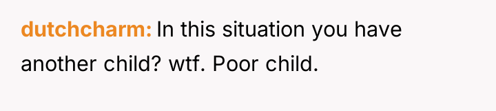 dutchcharm In this situation you have another child? wtf. Poor...