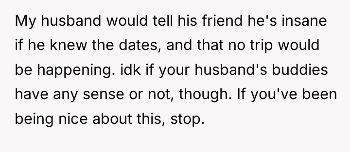 My husband would tell his friend he's insane if he...