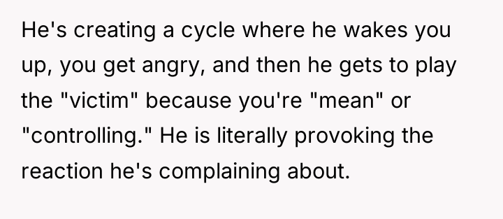 He's creating a cycle where he wakes you up, you...