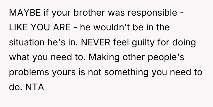 MAYBE if your brother was responsible - LIKE YOU ARE...