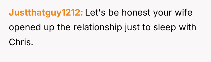 Justthatguy1212 Let's be honest your wife opened up the relationship...