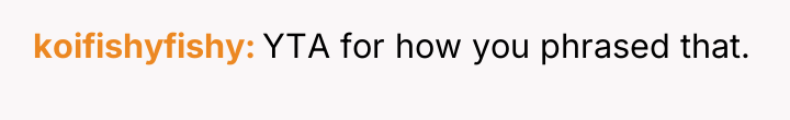 koifishyfishy YTA for how you phrased that.