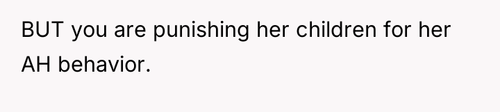 BUT you are punishing her children for her AH behavior.