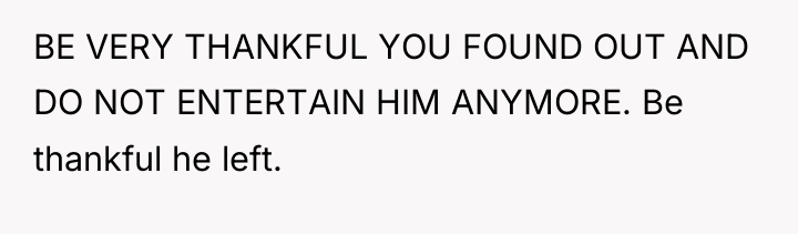 BE VERY THANKFUL YOU FOUND OUT AND DO NOT ENTERTAIN...