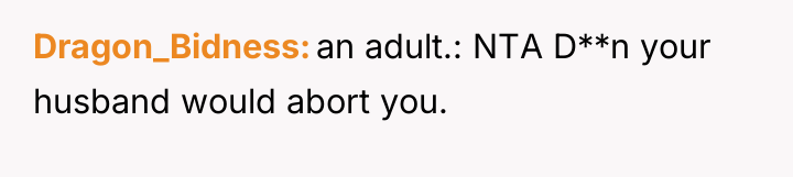 Dragon_Bidness an adult.: NTA D**n your husband would abort you.
