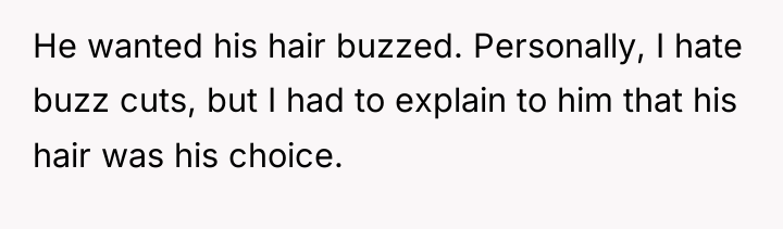 He wanted his hair buzzed. Personally, I hate buzz cuts,...
