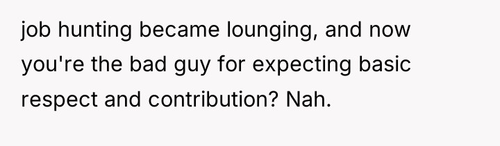 job hunting became lounging, and now you're the bad guy...