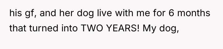 his gf, and her dog live with me for 6...