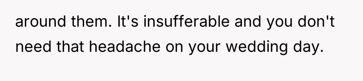 around them. It's insufferable and you don't need that headache...