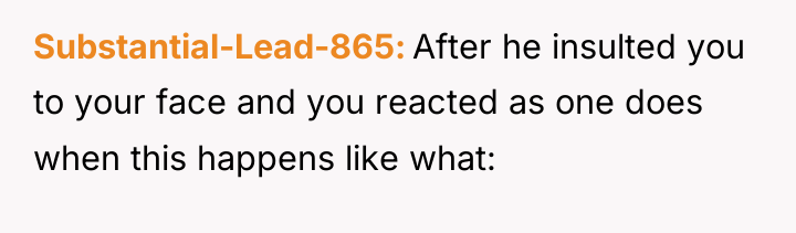 Substantial-Lead-865 After he insulted you to your face and you...