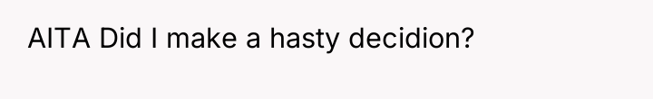 AITA Did I make a hasty decidion?