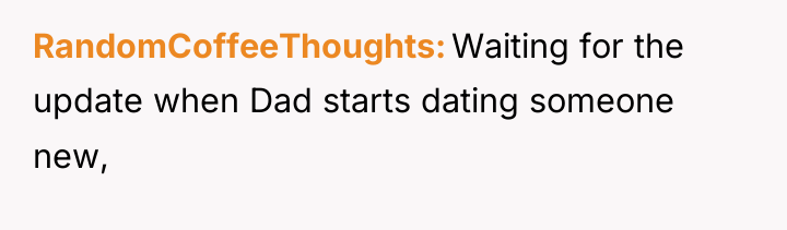 RandomCoffeeThoughts Waiting for the update when Dad starts dating someone...