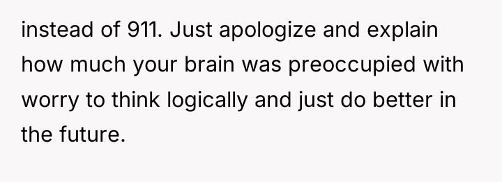 instead of 911. Just apologize and explain how much your...
