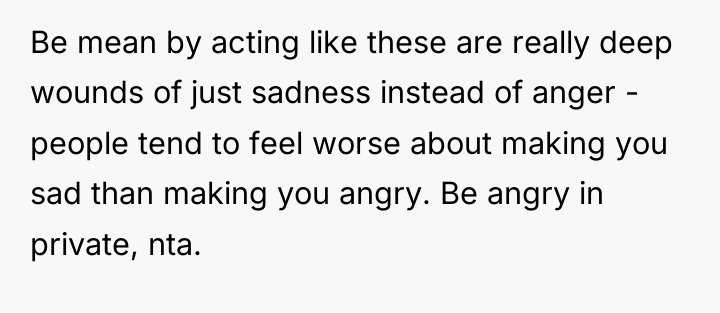 Be mean by acting like these are really deep wounds...