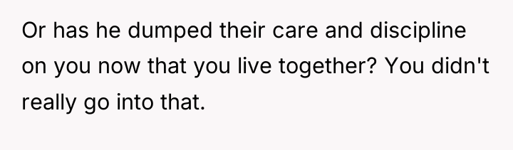 Or has he dumped their care and discipline on you...