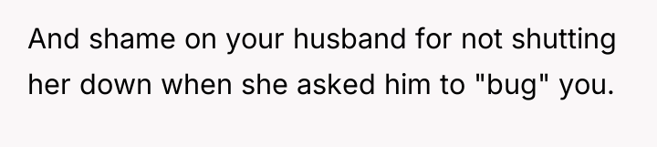 And shame on your husband for not shutting her down...