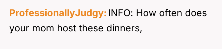 ProfessionallyJudgy INFO: How often does your mom host these dinners,