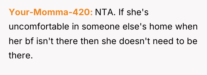 Your-Momma-420 NTA. If she's uncomfortable in someone else's home when...